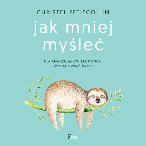 audiobooki: Jak mniej myśleć. Dla analizujących bez końca i wysoko wrażliwych &ndash; audiobook
