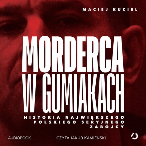 audiobooki: Morderca w gumiakach. Historia największego polskiego seryjnego zab&oacute;jcy &ndash; audiobook
