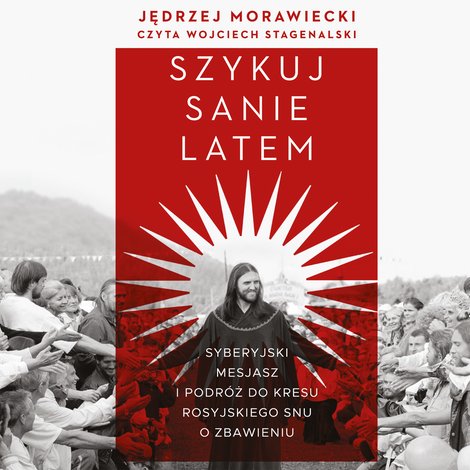 audiobooki: Szykuj sanie latem. Syberyjski mesjasz i podr&oacute;ż do kresu rosyjskiego snu o zbawieniu &ndash; audiobook
