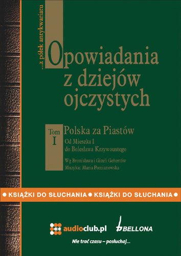 audiobooki: Opowiadania z dziej&oacute;w ojczystych, tom I - Polska za Piast&oacute;w - Od Mieszka I do Bolesława Krzywoustego &ndash; audiobooki