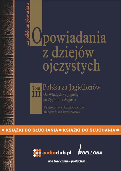 audiobooki: Opowiadania z dziej&oacute;w ojczystych, tom III - Polska za Jagiellon&oacute;w - Od Władysława Jagiełły do Zygmunta Augusta &ndash; audiobooki