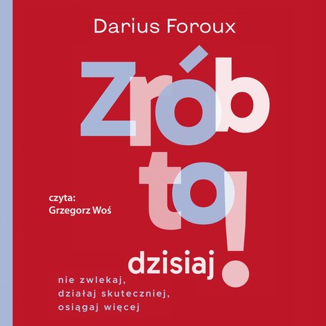 audiobooki: Zr&oacute;b to dzisiaj! Nie zwlekaj, działaj skutecznie, osiągaj więcej &ndash; audiobook