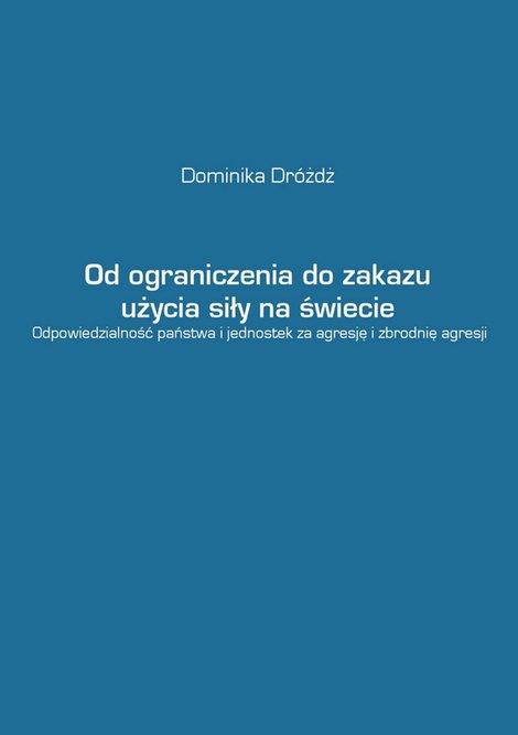 ebooki: Od ograniczenia do zakazu użycia siły na świecie. Odpowiedzialność państwa i jednostek za agresję i zbrodnię agresji &ndash; ebook