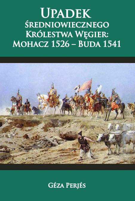 ebooki: Upadek średniowiecznego Kr&oacute;lestwa Węgier: Mohacz 1526-Buda 1541 &ndash; ebook