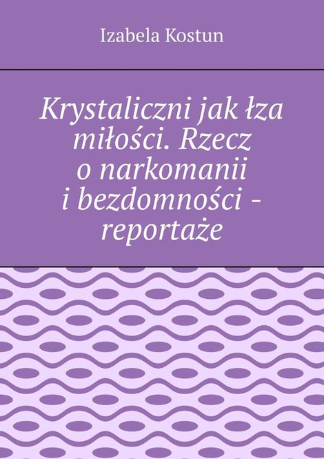 ebooki: Krystaliczni jak&nbsp;łza miłości. Rzecz o&nbsp;narkomanii i&nbsp;bezdomności - reportaże &ndash; ebook