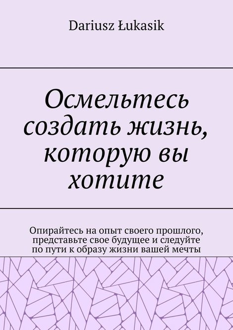 ebooki: Осмельтесь создать жизнь, которую вы хотите &ndash; ebook