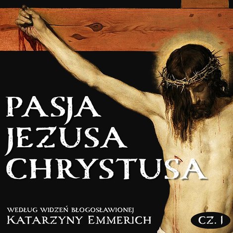 audiobooki: Pasja Jezusa Chrystusa według widzeń błogosławionej Katarzyny Emmerich. Część 1: Ostatnie tygodnie przed męką. Nauki Jezusa w świątyni. &ndash; audiobook