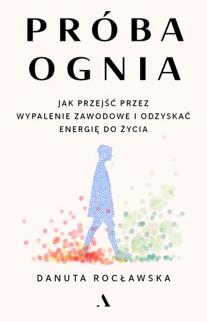 Próba ognia. Jak przejść przez wypalenie zawodowe i odzyskać energię do życia – ebook