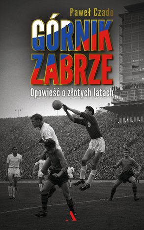Górnik Zabrze. Opowieść o złotych latach – ebook