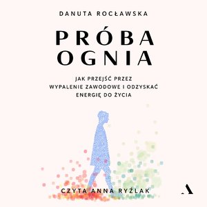 Próba ognia. Jak przejść przez wypalenie zawodowe i odzyskać energię do życia – audiobook