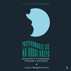 Przeprowadzę cię na drugi brzeg. Rozmowy o porodzie, traumie i ukojeniu – audiobook