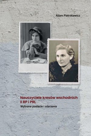 Nauczyciele kresów wschodnich II RP i PRL. Wybrane postacie i zdarzenia – ebook