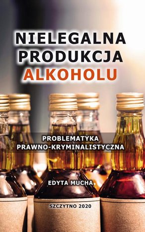 Nielegalna produkcja alkoholu. Problematyka prawno-kryminalistyczna – ebook
