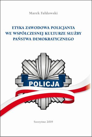 ETYKA ZAWODOWA POLICJANTA WE WSPÓŁCZESNEJ KULTURZE SŁUŻBY PAŃSTWA DEMOKRATYCZNEGO. Wydanie II poprawione i uzupełnione – ebook