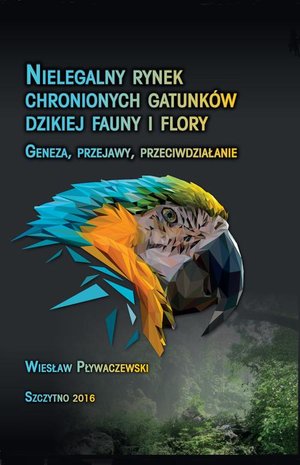 Nielegalny rynek chronionych gatunków dzikiej fauny i flory. Geneza, przejawy, przeciwdziałanie – ebook