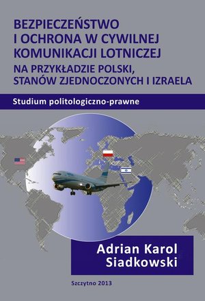 Bezpieczeństwo i ochrona w cywilnej komunikacji lotniczej na przykładzie Polski, Stanów Zjednoczonych i Izraela. Studium politologiczno-prawne – ebook