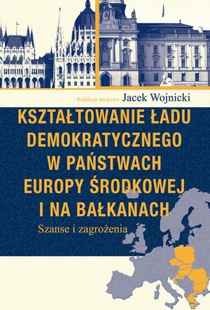 Kształtowanie ładu demokratycznego w państwach Europy Środkowej i na Bałkanach: Szanse i zagrożenia – ebook