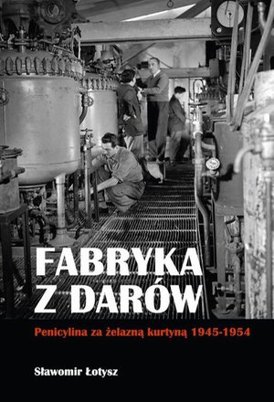 Fabryka z darów. Penicylina za żelazną kurtyną 1945-1954 – ebook