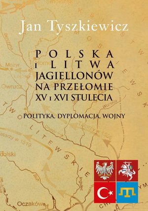 Polska i Litwa Jagiellonów na przełomie XV i XVI stulecia: Polityka, dyplomacja, wojny – ebook