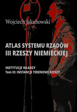 Atlas systemu rządów III Rzeszy Niemieckiej: Tom III. Instancje terenowe Rzeszy – ebook