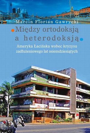 Między ortodoksją a heterodoksją Ameryka Łacińska wobec kryzysu zadłużeniowego lat osiemdziesiątych – ebook
