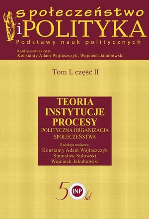 Społeczeństwo i polityka. Podstawy nauk politycznych. Tom I, część II. Teoria, instytucje, procesy. Polityczna organizacja społeczeństwa: Teoria Instytucje Procesy Polityczna organizacja społeczeństwa – ebook