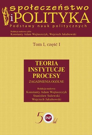 Społeczeństwo i polityka. Podstawy nauk politycznych. Tom I, część I. Teoria, instytucje, procesy. Zagadnienia ogólne: Teoria Instytucje Procesy. Zagadnienia ogólne – ebook