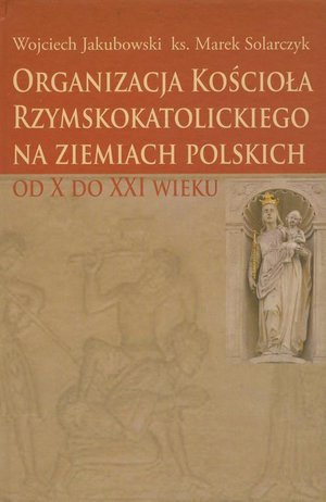 Organizacja Kościoła Rzymskokatolickiego na ziemiach polskich: od X do XXI wieku – ebook