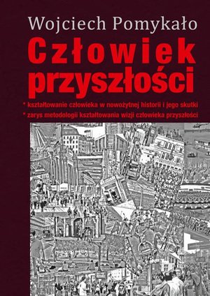 Człowiek przyszłości: Kształtowanie człowieka w nowożytnej historii i jego skutki. Zarys metodologii kształtowania wizji człowieka w przyszłości – ebook