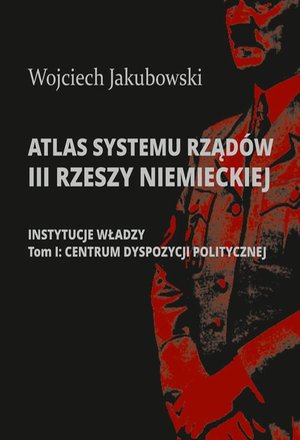 Atlas systemu rządów III Rzeszy Niemieckiej: Tom I. Centrum dyspozycji politycznej – ebook