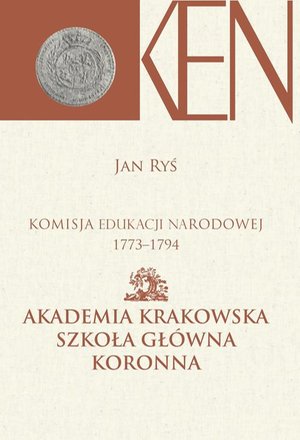 Komisja Edukacji Narodowej 1773-1794. Tom 3, Cz. I. - Akademia Krakowska, Szkoła Główna Koronna. Cz. II. - Akademia Wileńska, Szkoła Główna Wielkiego Księstwa Litewskiego – ebook