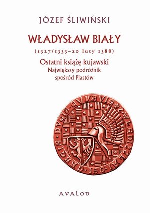 Władysław Biały 1327/1333-20 luty 1388 Ostatni książę kujawski: Największy podróżnik spośród Piastów – ebook