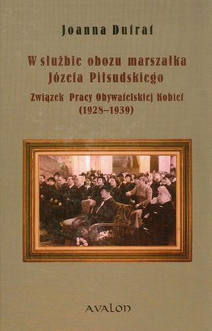 W służbie obozu marszałka Józefa Piłsudskiego: Związek Pracy Obywatelskiej Kobiet (1928-1939) – ebook