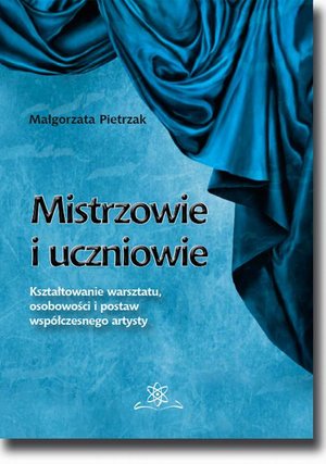 Mistrzowie i uczniowie. Kształtowanie warsztatu, osobowości i postaw współczesnego artysty – ebook