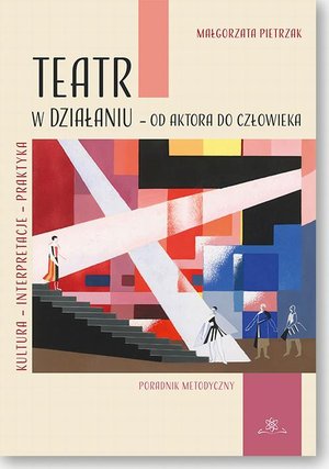 Teatr w działaniu - od aktora do człowieka: Kultura - Interpretacje - Praktyka. Poradnik metodyczny – ebook