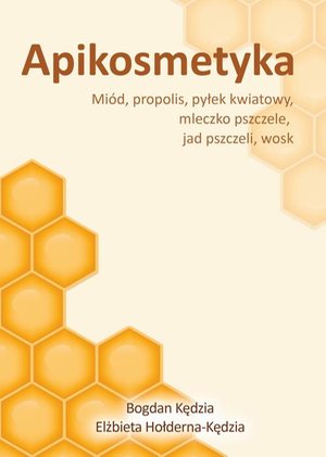 Apikosmetyka. Miód, propolis, pyłek kwiatowy, mleczko pszczele, jad pszczeli, wosk – ebook