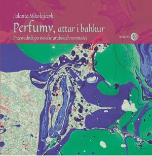 Perfumy, attar i bakhur. Przewodnik po świecie arabskich wonności – ebook