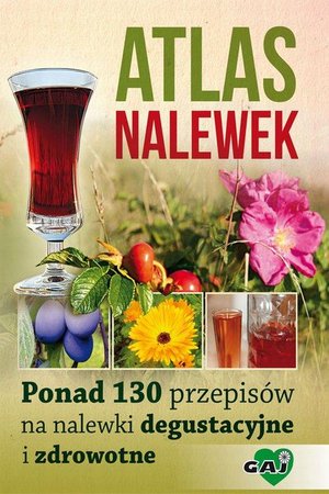 Atlas nalewek. Ponad 130 przepisów na nalewki degustacyjne i zdrowotne – ebook