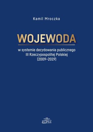 Wojewoda w systemie decydowania publicznego III Rzeczypospolitej Polskiej (2009-2019) – ebook