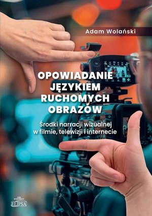 Opowiadanie językiem ruchomych obrazów. Środki narracji wizualnej w filmie, telewizji i internecie – ebook
