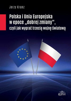 Polska i Unia Europejska w epoce "dobrej zmiany" czyli jak wygrać trzecią woojnę śwaitową – ebook