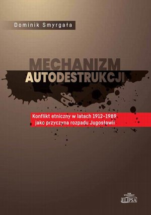Polityka: Mechanizm autodestrukcji. Konflikt etniczny w latach 1912-1989 jako przyczyna rozpadu Jugosławii – ebook