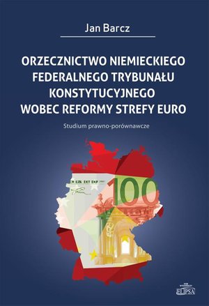Orzecznictwo niemieckiego Federalnego Trybunału Konstytucyjnego wobec reformy strefy euro: Studium prawno-porównawcze – ebook
