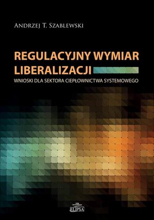 Regulacyjny wymiar liberalizacji: Wnioski dla sektora ciepłownictwa systemowego – ebook