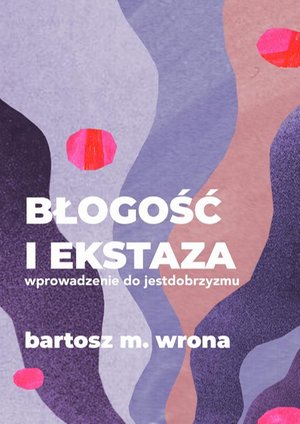 Błogość i ekstaza. Wprowadzenie do jestdobrzyzmu – ebook