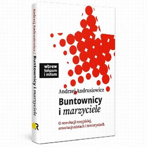 Buntownicy i marzyciele. O rewolucji rosyjskiej, rewolucjonistach i terrorystach – ebook