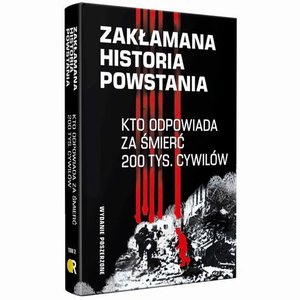 Zakłamana historia powstania II Kto odpowiada za śmierć 200 tys. cywilów - wydanie poszerzone – ebook