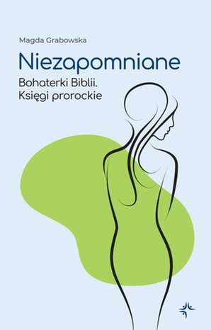 Niezapomniane. Bohaterki Biblii. Księgi prorockie – ebook