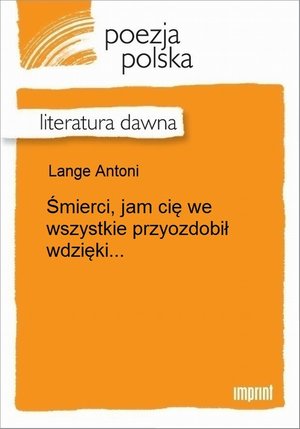 Śmierci, jam cię we wszystkie przyozdobił wdzięki... – ebook