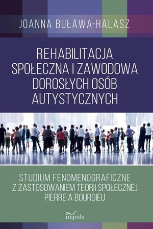 Rehabilitacja społeczna i zawodowa dorosłych osób autystycznych: Studium fenomenograficzne z zastosowaniem teorii społecznej Pierre’a Bourdieu – ebook